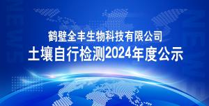 鹤壁全丰生物科技有限公司土壤自行检测2024年度公示