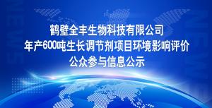鹤壁全丰生物科技有限公司 年产600吨生长调节剂项目环境影响评价 公众参与信息公示